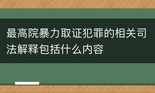 最高院暴力取证犯罪的相关司法解释包括什么内容