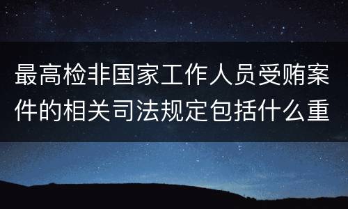 最高检非国家工作人员受贿案件的相关司法规定包括什么重要内容