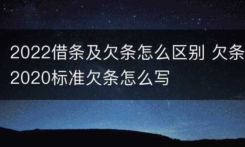 2022借条及欠条怎么区别 欠条2020标准欠条怎么写