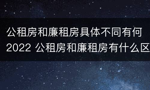 公租房和廉租房具体不同有何2022 公租房和廉租房有什么区别呢