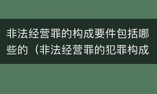 非法经营罪的构成要件包括哪些的（非法经营罪的犯罪构成）