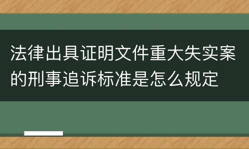 法律出具证明文件重大失实案的刑事追诉标准是怎么规定