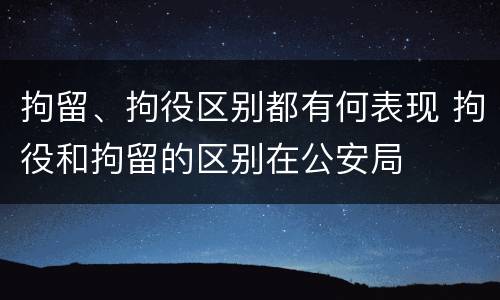 拘留、拘役区别都有何表现 拘役和拘留的区别在公安局