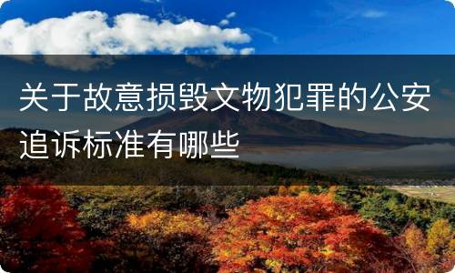 关于故意损毁文物犯罪的公安追诉标准有哪些