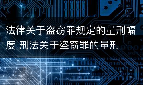 法律关于盗窃罪规定的量刑幅度 刑法关于盗窃罪的量刑
