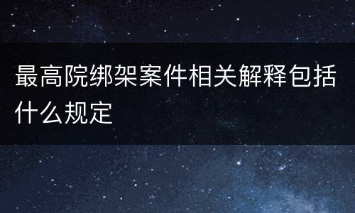 最高院绑架案件相关解释包括什么规定
