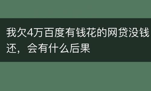 我欠4万百度有钱花的网贷没钱还，会有什么后果