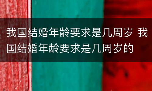 我国结婚年龄要求是几周岁 我国结婚年龄要求是几周岁的