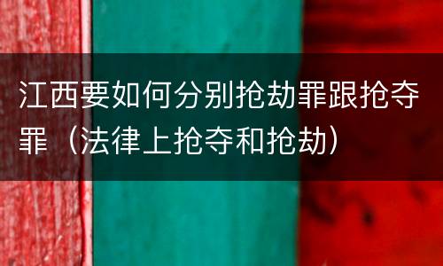 江西要如何分别抢劫罪跟抢夺罪（法律上抢夺和抢劫）