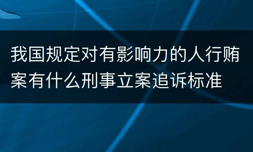 我国规定对有影响力的人行贿案有什么刑事立案追诉标准