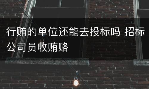 行贿的单位还能去投标吗 招标公司员收贿赂