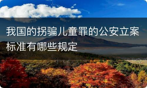 我国的拐骗儿童罪的公安立案标准有哪些规定