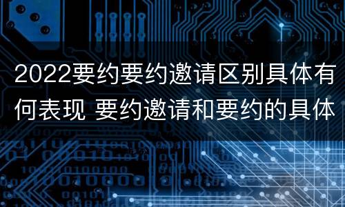 2022要约要约邀请区别具体有何表现 要约邀请和要约的具体内容