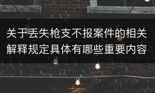 关于丢失枪支不报案件的相关解释规定具体有哪些重要内容