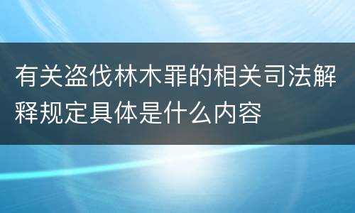有关盗伐林木罪的相关司法解释规定具体是什么内容