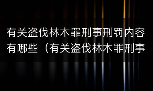有关盗伐林木罪刑事刑罚内容有哪些（有关盗伐林木罪刑事刑罚内容有哪些规定）
