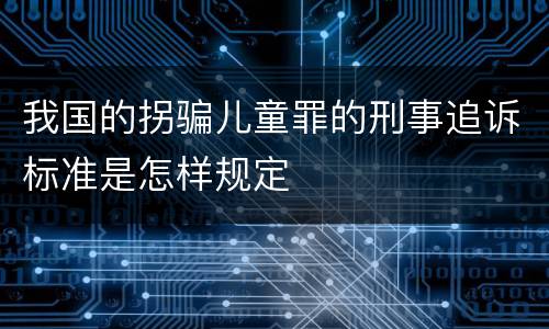 我国的拐骗儿童罪的刑事追诉标准是怎样规定