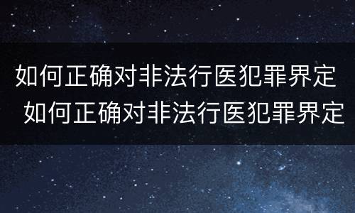 如何正确对非法行医犯罪界定 如何正确对非法行医犯罪界定