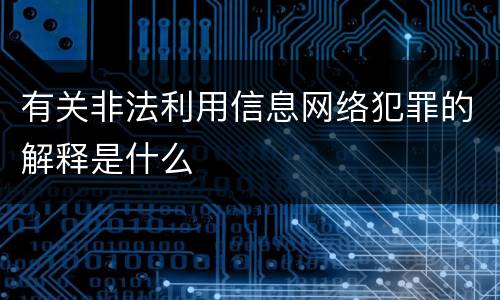 有关非法利用信息网络犯罪的解释是什么