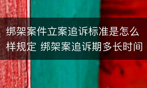 绑架案件立案追诉标准是怎么样规定 绑架案追诉期多长时间