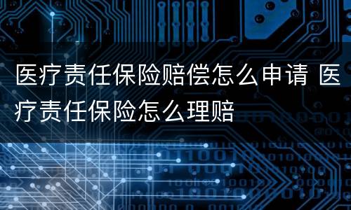 医疗责任保险赔偿怎么申请 医疗责任保险怎么理赔