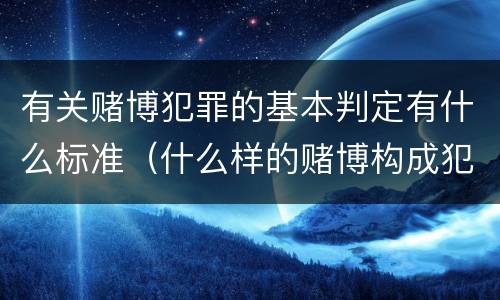 有关赌博犯罪的基本判定有什么标准（什么样的赌博构成犯罪）