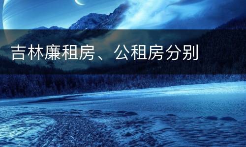 吉林廉租房、公租房分别
