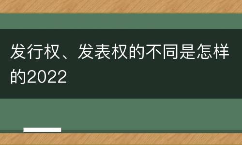 发行权、发表权的不同是怎样的2022