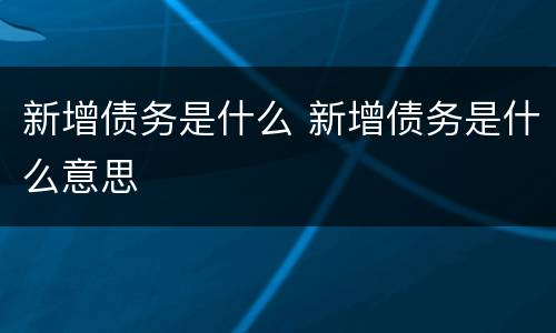 新增债务是什么 新增债务是什么意思