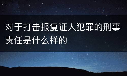 对于打击报复证人犯罪的刑事责任是什么样的