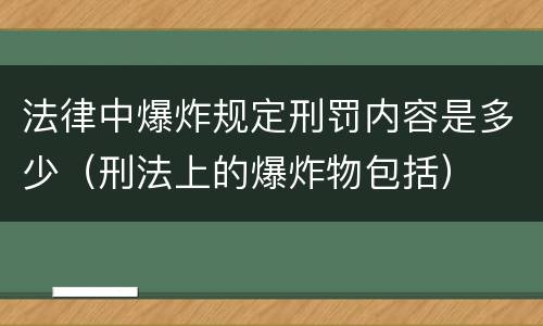 法律中爆炸规定刑罚内容是多少（刑法上的爆炸物包括）