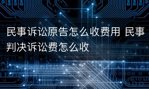 民事诉讼原告怎么收费用 民事判决诉讼费怎么收