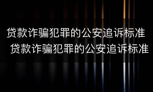 贷款诈骗犯罪的公安追诉标准 贷款诈骗犯罪的公安追诉标准是多少