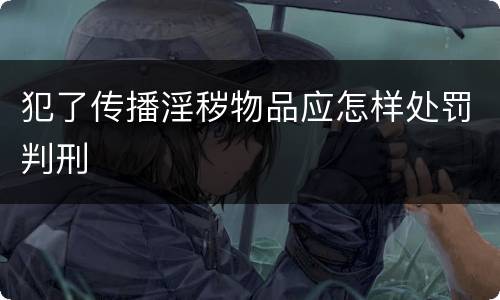 犯了传播淫秽物品应怎样处罚判刑