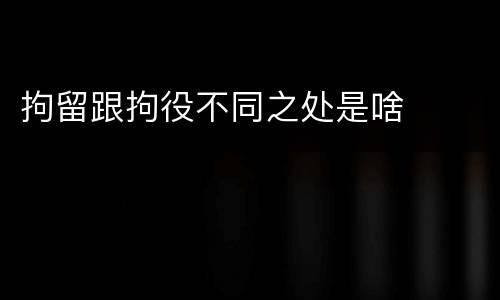 拘留跟拘役不同之处是啥