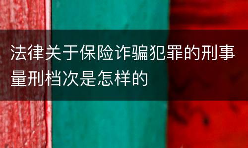法律关于保险诈骗犯罪的刑事量刑档次是怎样的