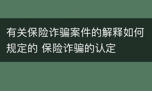 有关保险诈骗案件的解释如何规定的 保险诈骗的认定