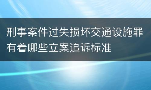 刑事案件过失损坏交通设施罪有着哪些立案追诉标准