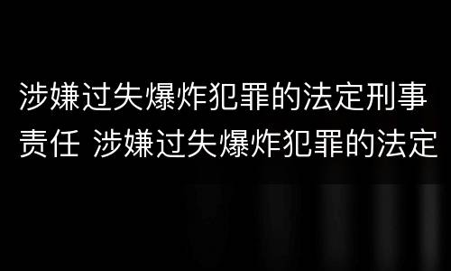 涉嫌过失爆炸犯罪的法定刑事责任 涉嫌过失爆炸犯罪的法定刑事责任是