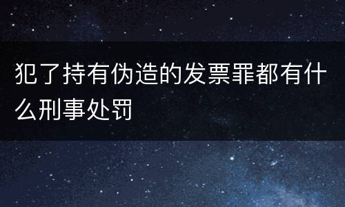 犯了持有伪造的发票罪都有什么刑事处罚