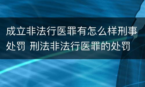 成立非法行医罪有怎么样刑事处罚 刑法非法行医罪的处罚