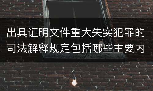 出具证明文件重大失实犯罪的司法解释规定包括哪些主要内容