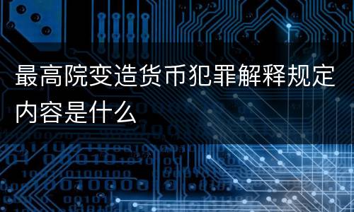 最高院变造货币犯罪解释规定内容是什么
