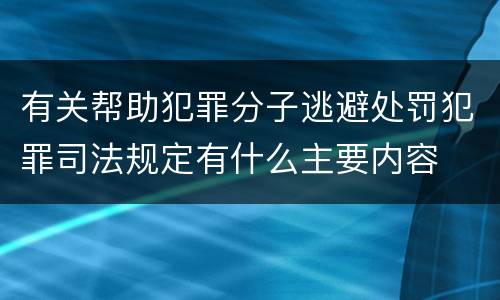 有关帮助犯罪分子逃避处罚犯罪司法规定有什么主要内容