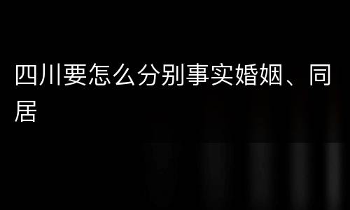 四川要怎么分别事实婚姻、同居