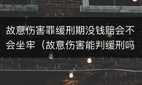 故意伤害罪缓刑期没钱赔会不会坐牢（故意伤害能判缓刑吗?）