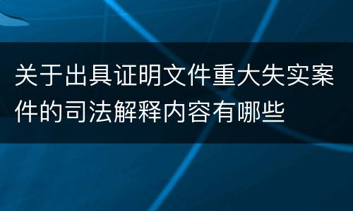 关于出具证明文件重大失实案件的司法解释内容有哪些