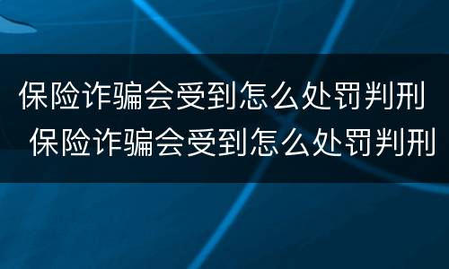保险诈骗会受到怎么处罚判刑 保险诈骗会受到怎么处罚判刑吗