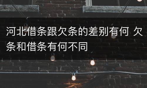 河北借条跟欠条的差别有何 欠条和借条有何不同