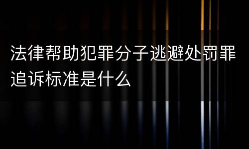 法律帮助犯罪分子逃避处罚罪追诉标准是什么